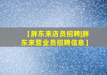 【胖东来店员招聘|胖东来营业员招聘信息】